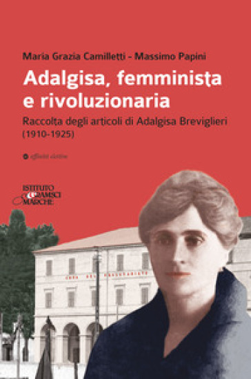 Adalgisa, femminista e rivoluzionaria. Raccolta degli articoli di Adalgisa Breviglieri (1910-1925) - Massimo Papini - Maria Grazia Camilletti