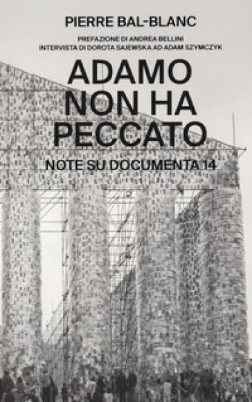 Adamo non ha peccato. Note su Documenta 14 - Pierre Bal-Blanc - Dorota Sajewska - Adam Szymczyk