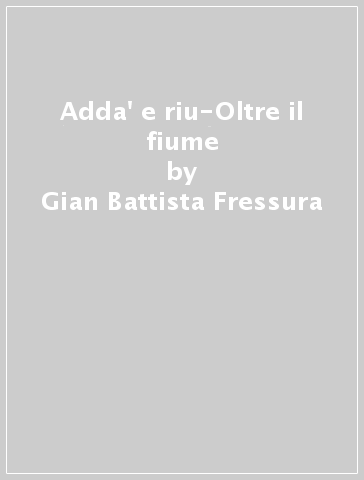 Adda' e riu-Oltre il fiume - Gian Battista Fressura