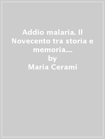 Addio malaria. Il Novecento tra storia e memoria. Il centro antimalaria di Lascari - Maria Cerami