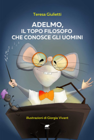 Adelmo, il topo filosofo che conosce gli uomini - Teresa Giulietti
