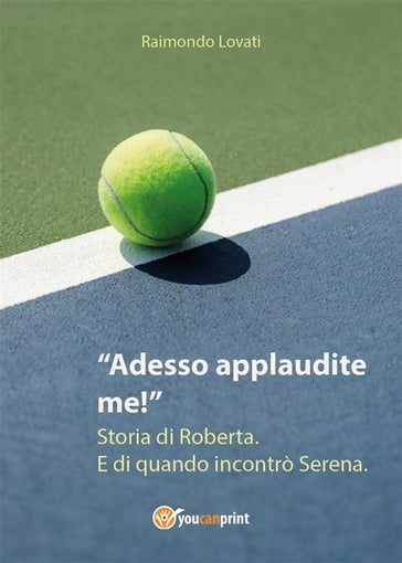 Adesso applaudite me! Storia di Roberta. E di quando incontrò Serena. - Raimondo Lovati