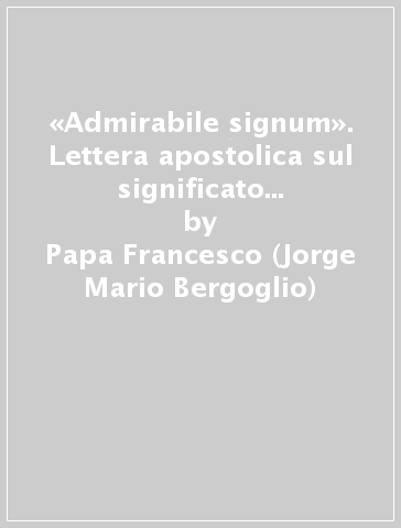 «Admirabile signum». Lettera apostolica sul significato e il valore del presepe. Ediz. a colori - Papa Francesco (Jorge Mario Bergoglio)