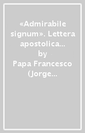 «Admirabile signum». Lettera apostolica sul significato e il valore del presepe. Ediz. a colori