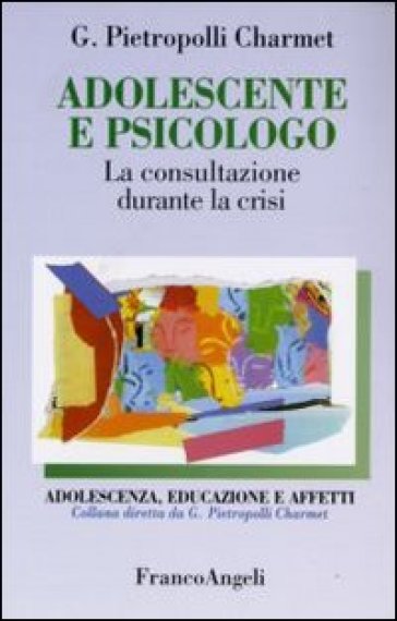 Adolescente e psicologo. La consultazione durante la crisi - Gustavo Pietropolli Charmet