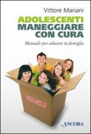 Adolescenti. Maneggiare con cura. Manuale per genitori ed educatori - Vittore Mariani