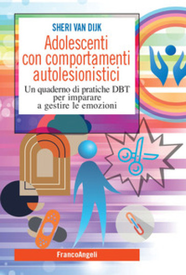 Adolescenti con comportamenti autolesionistici. Un quaderno di pratiche DBT per imparare a gestire le emozioni - Sheri Van Dijk