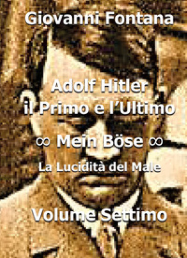 Adolf Hitler. Il primo e l'ultimo. 7: Mein Bose. La lucidità del male - Giovanni Fontana