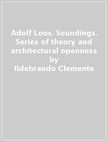 Adolf Loos. Soundings. Series of theory and architectural openness - Ildebrando Clemente - Lamberto Amistadi