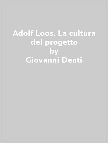 Adolf Loos. La cultura del progetto - Giovanni Denti - Silvia Peirone