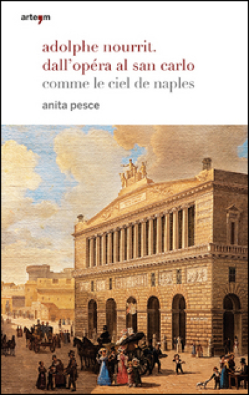 Adolphe Nourrit. Dall'Opéra al San Carlo. Comme le ciel de Naples - Anita Pesce