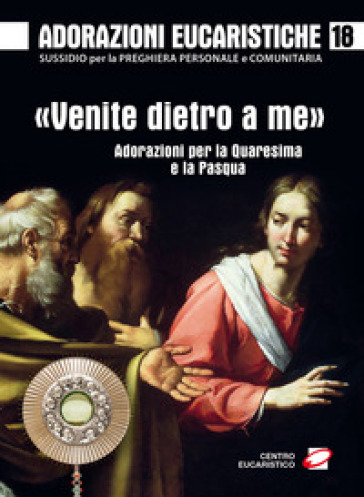 Adorazioni eucaristiche. «Venite dietro a me». Adorazioni per la Quaresima e la Pasqua. 18.