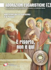 Adorazioni eucaristiche. E risorto, non è qui. Adorazioni per la Quaresima e la Pasqua