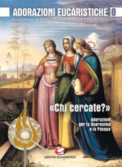 Adorazioni eucaristiche. Sussidio per la preghiera personale e comunitaria. «Chi cercate?». Adorazioni per la Quaresima e la Pasqua. 8.