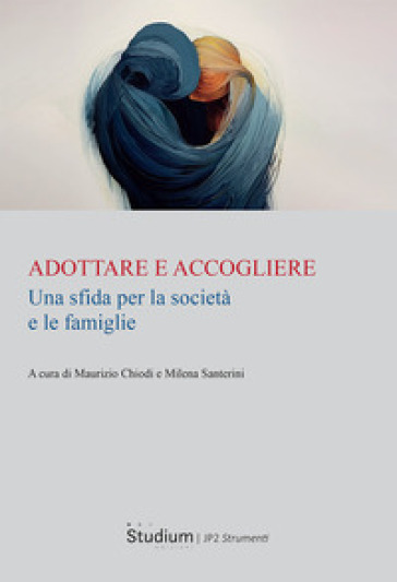 Adottare e accogliere. Una sfida per la società e le famiglie - Maurizio Chiodi - Milena Santerini