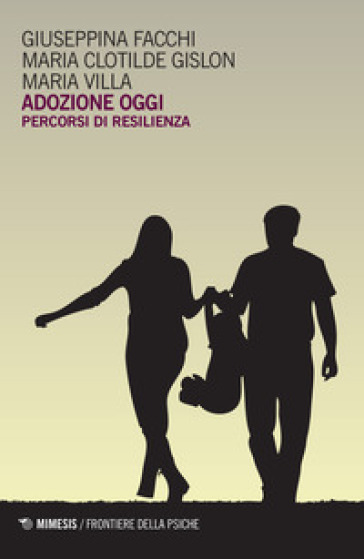 Adozione oggi. Percorsi di resilienza - Giuseppe Facchi - Maria Clotilde Gislon - Maria Villa