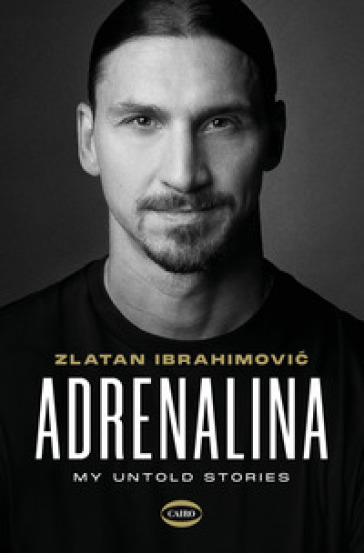 Adrenalina. My untold stories - Zlatan Ibrahimovic - Luigi Garlando