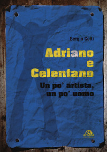 Adriano e Celentano. Un po' artista, un po' uomo - Sergio Cotti