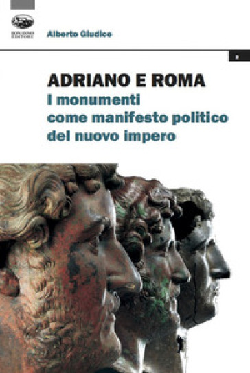 Adriano e Roma. I monumenti come manifesto politico del nuovo impero - Alberto Giudice
