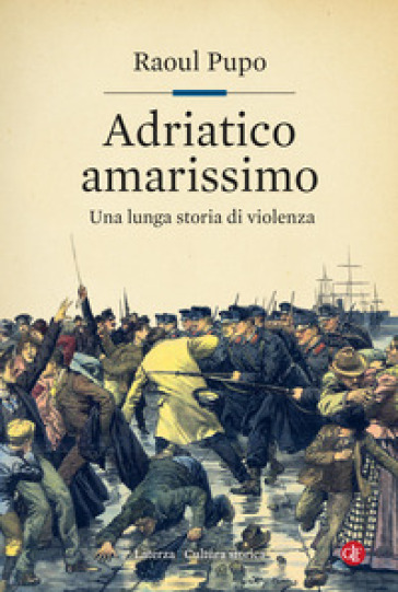 Adriatico amarissimo. Una lunga storia di violenza - Raoul Pupo