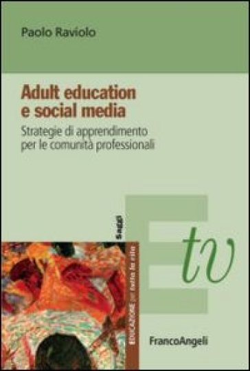 Adult education e social media. Strategie di apprendimento per le comunità professionali - Paolo Raviolo