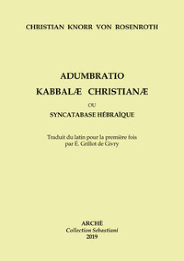 Adumbratio Kabbalae Christianae ou Syncatabase Hébraique. Brève application des Doctrines des Hébreux qbbalistes, aux dogmes de la nouvelle Alliance, dans le but de former une hypothèse profitable à la conversion des Juifs - Christian Knorr von Rosenroth