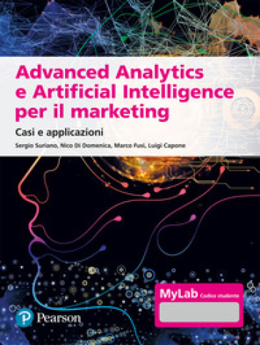 Advanced analytics e artificial intelligence. Casi e applicazioni. Ediz. MyLab - Sergio Suriano - Nico Di Domenica - Marco Fusi - Luigi Capone