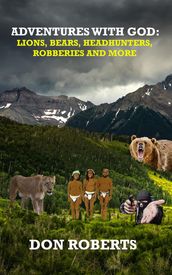 Adventures With God - Lions, Bears, Headhunters, Robberies and More