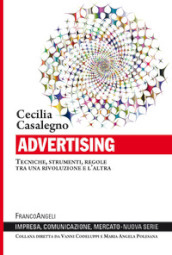 Advertising. Tecniche, strumenti, regole tra una rivoluzione e l altra