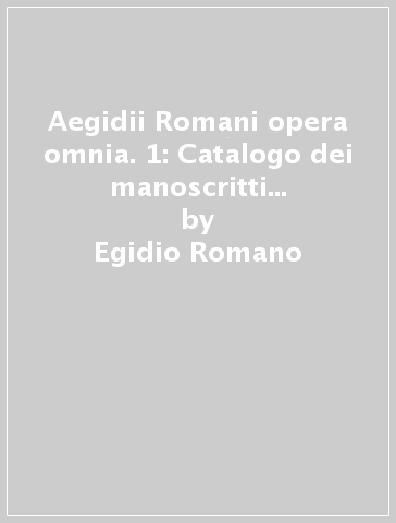 Aegidii Romani opera omnia. 1: Catalogo dei manoscritti (96-151), Italia (Firenze, Padova, Venezia) - Egidio Romano