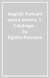 Aegidii Romani opera omnia. 1: Catalogo dei manoscritti (96-151), Italia (Firenze, Padova, Venezia)