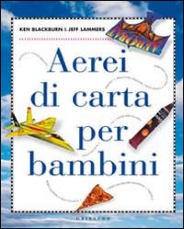 Aerei di carta per bambini. Ediz. illustrata - Ken Blackburn - Jeff Lammers