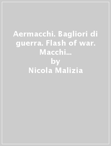 Aermacchi. Bagliori di guerra. Flash of war. Macchi Mc. 200 Mc. 202 Mc. 205/V. Ediz. italiana e inglese - Nicola Malizia