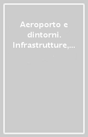 Aeroporto e dintorni. Infrastrutture, paesaggi, architetture. Ediz. illustrata