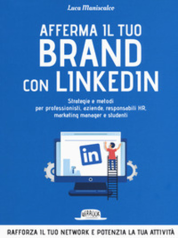 Afferma il tuo brand con LinkedIn. Strategie e metodi per professionisti, aziende, responsabili HR, marketing manager e studenti - Luca Maniscalco