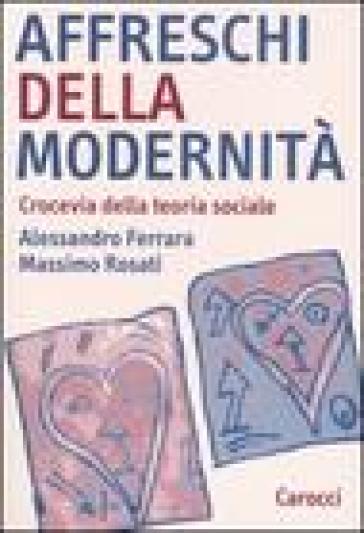 Affreschi della modernità. Crocevia della teoria sociale - Alessandro Ferrara - Massimo Rosati