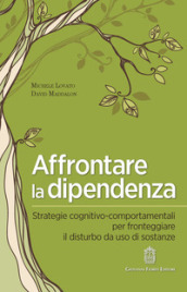 Affrontare la dipendenza. Strategie cognitivo-comportamentali per fronteggiare il disturbo da uso di sostanze