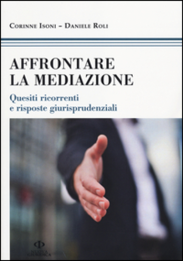 Affrontare la mediazione. Quesiti ricorrenti e risposte giurisprudenziali - Corinne Isoni - Daniele Roli