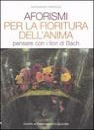 Aforismi per la fioritura dell'anima. Pensare con i fiori di Bach - Alessandro Paronuzzi