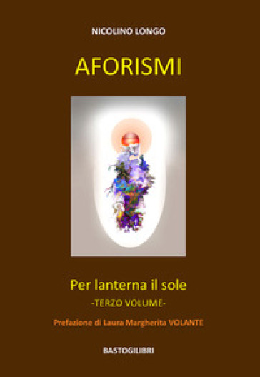 Aforismi. Per lanterna il sole. 3. - Nicolino Longo