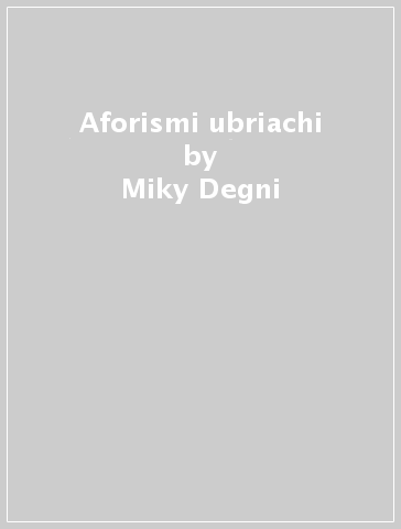 Aforismi ubriachi - Miky Degni