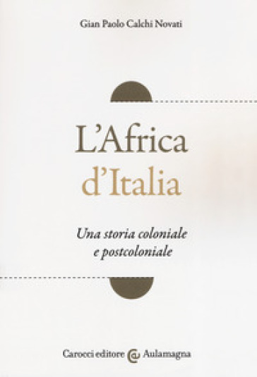 L'Africa d'Italia. Una storia coloniale e postcoloniale - Giampaolo Calchi Novati