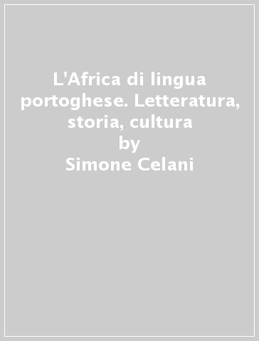 L'Africa di lingua portoghese. Letteratura, storia, cultura - Simone Celani