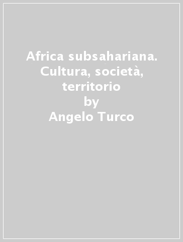 Africa subsahariana. Cultura, società, territorio - Angelo Turco