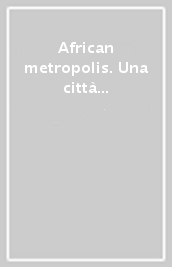 African metropolis. Una città immaginaria. Catalogo della mostra (Roma, 22 giugno-04 novembre 2018)