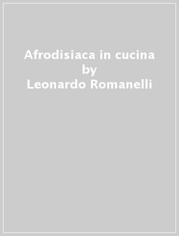 Afrodisiaca in cucina - Leonardo Romanelli