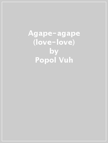 Agape-agape (love-love) - Popol Vuh