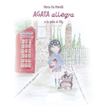 Agata Allegra e la palla di Olly-Agata Allegra and Olly's ball. Ediz. bilingue - Maria Pia Morelli