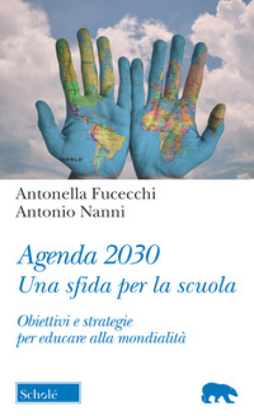 Agenda 2030. Una sfida per la scuola. Obiettivi e strategie per educare alla mondialità - Antonella Fucecchi - Antonio Nanni
