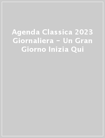 Agenda Classica 2023 Giornaliera - Un Gran Giorno Inizia Qui